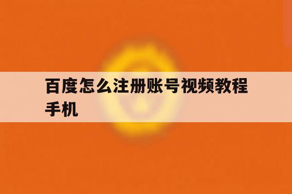 百度怎么注册账号视频教程手机 百度怎么注册账号视频教程手机