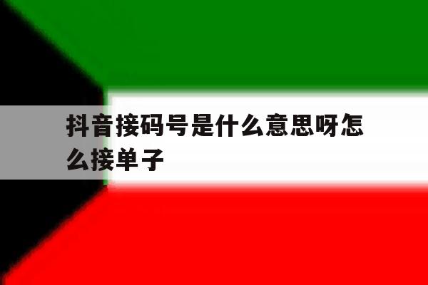 抖音接码号是什么意思呀怎么接单子 抖音接码号是什么意思呀怎么接单子