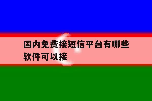 国内免费接短信平台有哪些软件可以接 国内免费接短信平台有哪些软件可以接