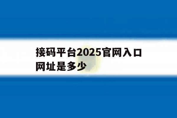接码平台2025官网入口网址是多少 接码平台2025官网入口网址是多少