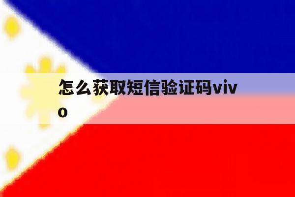 怎么获取短信验证码vivo 怎么获取短信验证码vivo