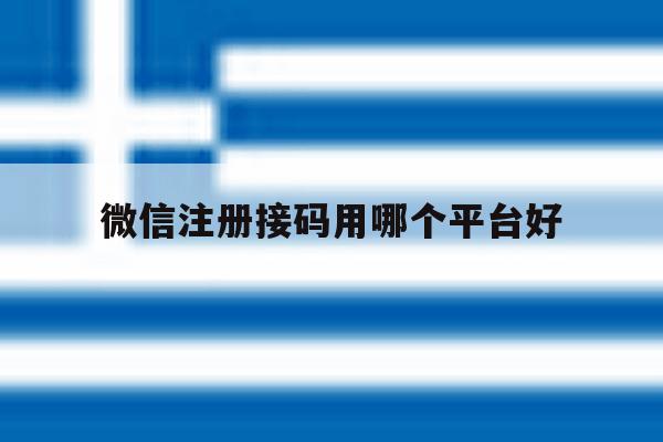 微信注册接码用哪个平台好 微信注册接码用哪个平台好