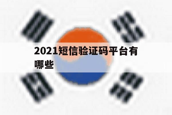 2021短信验证码平台有哪些 2021短信验证码平台有哪些