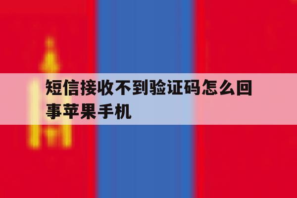 短信接收不到验证码怎么回事苹果手机的简单介绍 短信接收不到验证码怎么回事苹果手机的简单介绍