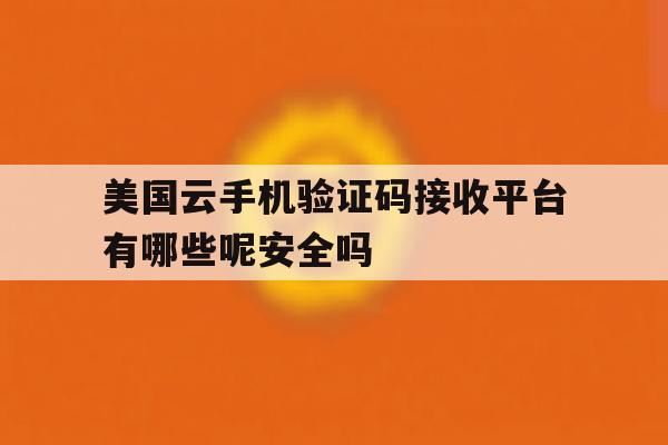 美国云手机验证码接收平台有哪些呢安全吗的简单介绍 美国云手机验证码接收平台有哪些呢安全吗的简单介绍