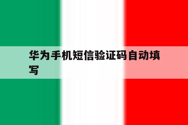 华为手机短信验证码自动填写 华为手机短信验证码自动填写
