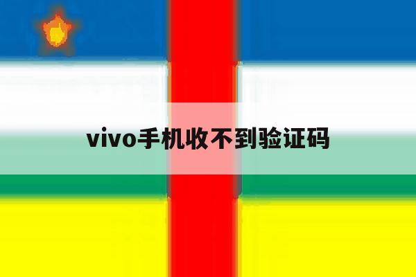 vivo手机收不到验证码 vivo手机收不到验证码