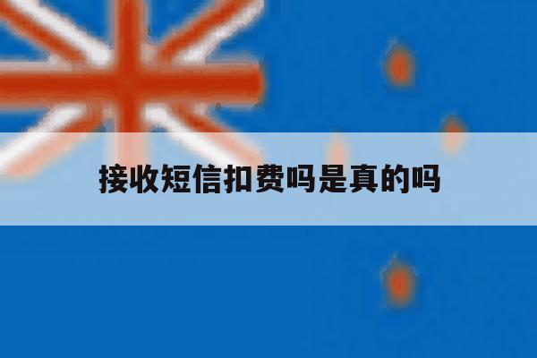 接收短信扣费吗是真的吗 接收短信扣费吗是真的吗