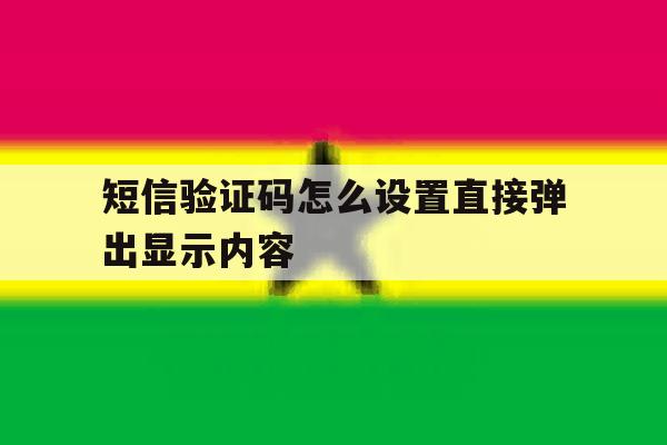 短信验证码怎么设置直接弹出显示内容 短信验证码怎么设置直接弹出显示内容