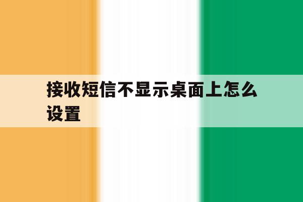 接收短信不显示桌面上怎么设置 接收短信不显示桌面上怎么设置