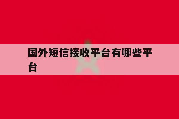 国外短信接收平台有哪些平台 国外短信接收平台有哪些平台