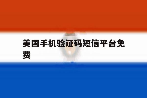 美国手机验证码短信平台免费 美国手机验证码短信平台免费