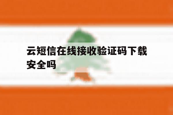 云短信在线接收验证码下载安全吗 云短信在线接收验证码下载安全吗