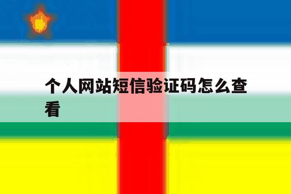 个人网站短信验证码怎么查看 个人网站短信验证码怎么查看