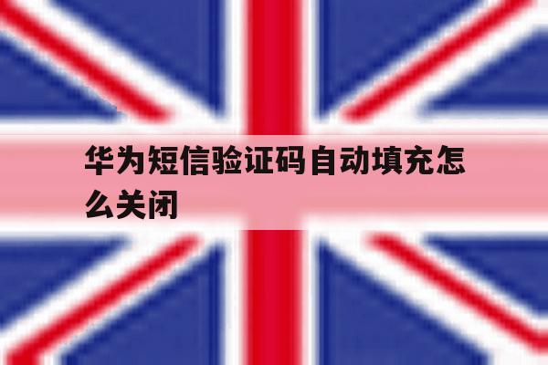 华为短信验证码自动填充怎么关闭 华为短信验证码自动填充怎么关闭