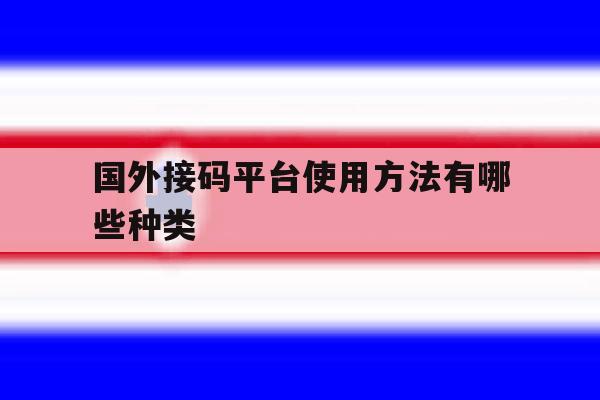 国外接码平台使用方法有哪些种类 国外接码平台使用方法有哪些种类