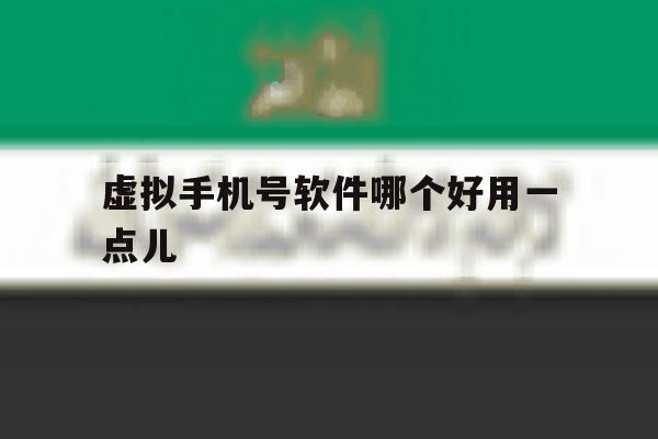 虚拟手机号软件哪个好用一点儿 虚拟手机号软件哪个好用一点儿