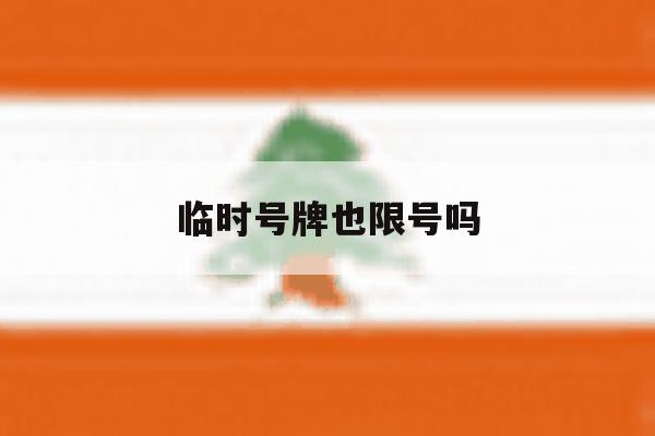 临时号牌也限号吗 临时号牌也限号吗
