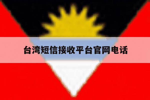 台湾短信接收平台官网电话 台湾短信接收平台官网电话