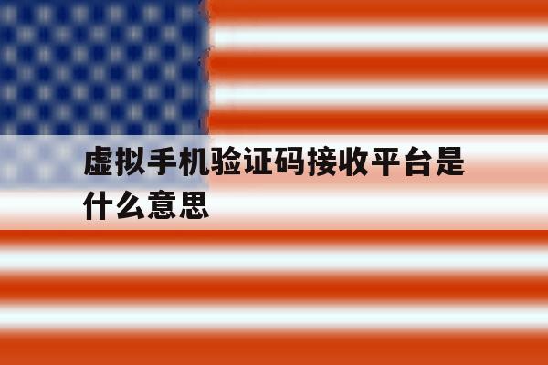 虚拟手机验证码接收平台是什么意思 虚拟手机验证码接收平台是什么意思