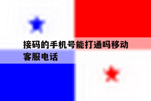 接码的手机号能打通吗移动客服电话 接码的手机号能打通吗移动客服电话