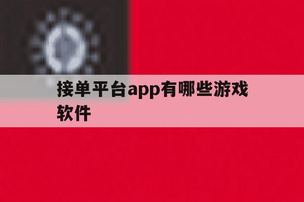 接单平台app有哪些游戏软件 接单平台app有哪些游戏软件