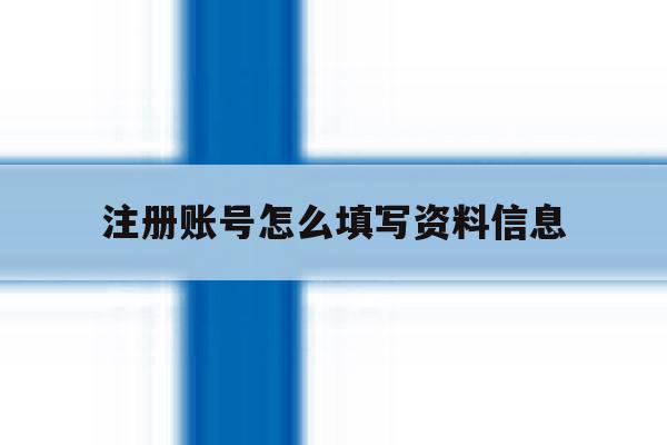 注册账号怎么填写资料信息