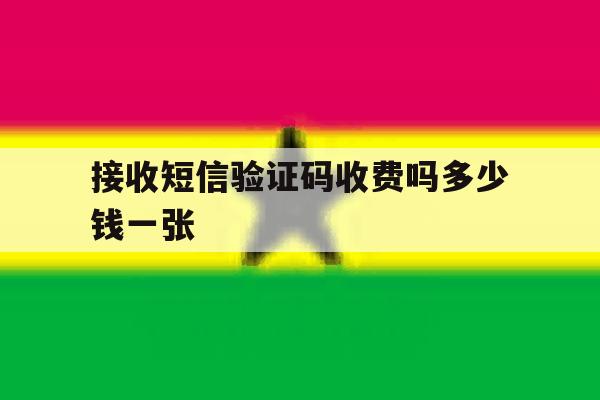 接收短信验证码收费吗多少钱一张 接收短信验证码收费吗多少钱一张