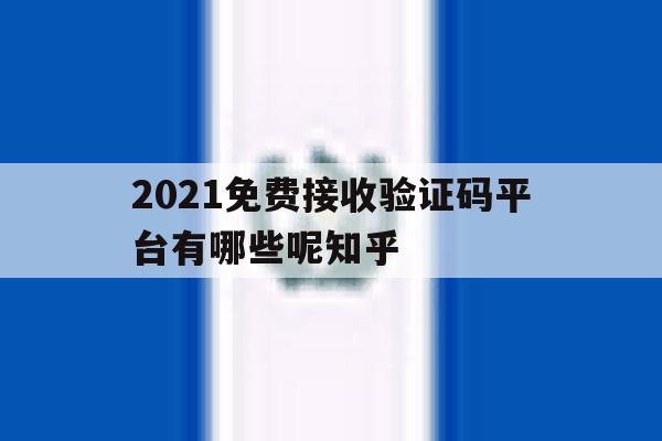 关于2021免费接收验证码平台有哪些呢知乎的信息 关于2021免费接收验证码平台有哪些呢知乎的信息