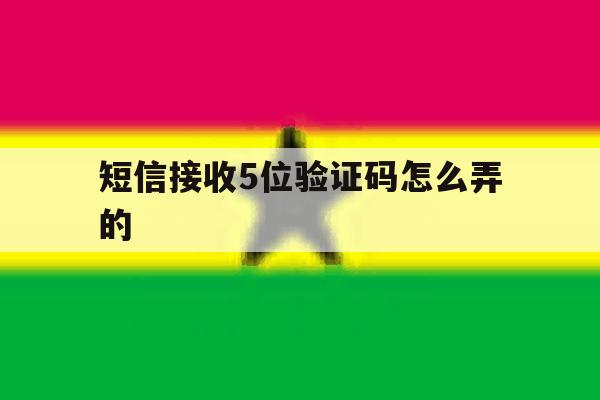短信接收5位验证码怎么弄的 短信接收5位验证码怎么弄的