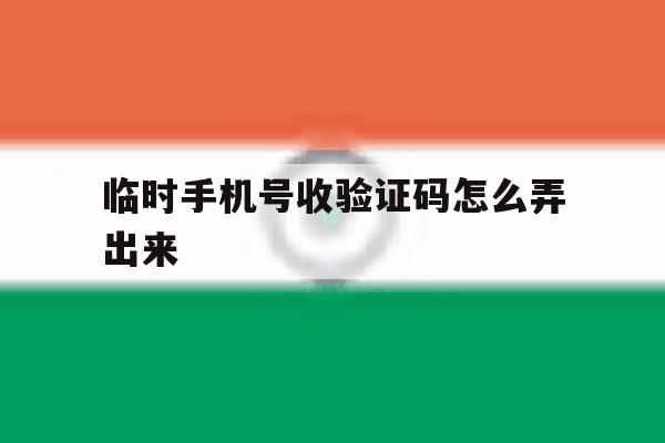 临时手机号收验证码怎么弄出来 临时手机号收验证码怎么弄出来