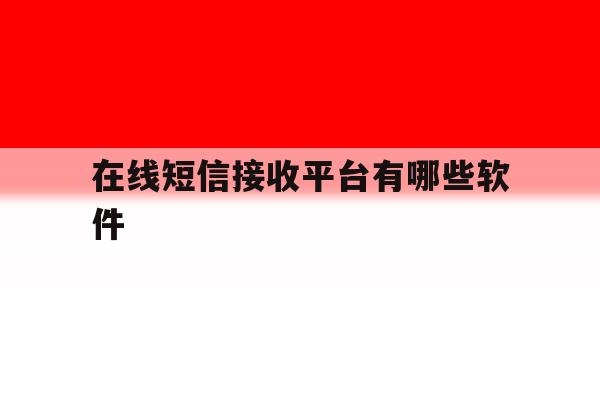 在线短信接收平台有哪些软件 在线短信接收平台有哪些软件