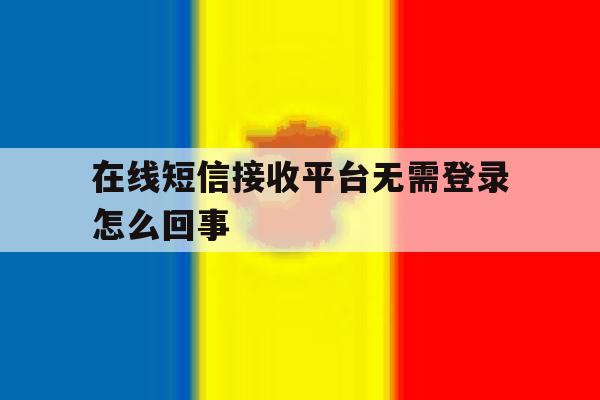 在线短信接收平台无需登录怎么回事