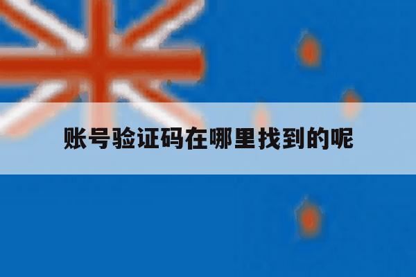 账号验证码在哪里找到的呢 账号验证码在哪里找到的呢