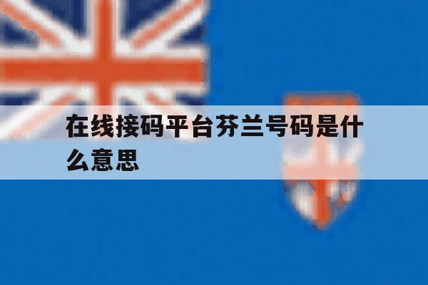 在线接码平台芬兰号码是什么意思 在线接码平台芬兰号码是什么意思