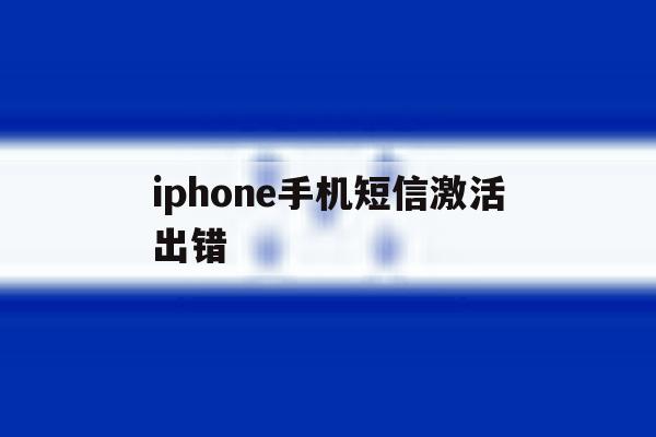 iphone手机短信激活出错 iphone手机短信激活出错