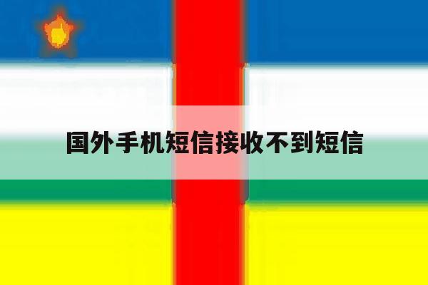 国外手机短信接收不到短信 国外手机短信接收不到短信