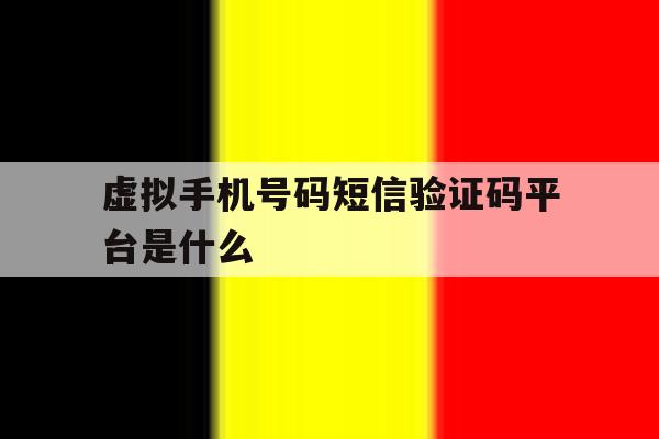 虚拟手机号码短信验证码平台是什么 虚拟手机号码短信验证码平台是什么