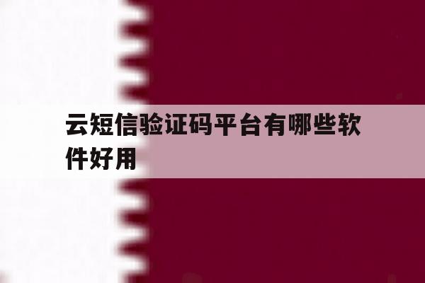 云短信验证码平台有哪些软件好用 云短信验证码平台有哪些软件好用