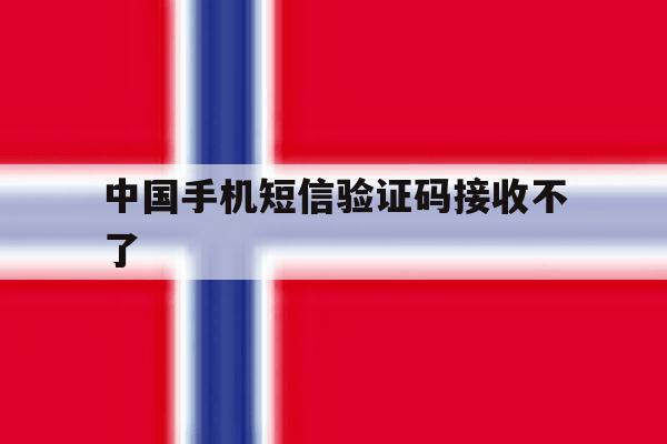 中国手机短信验证码接收不了 中国手机短信验证码接收不了