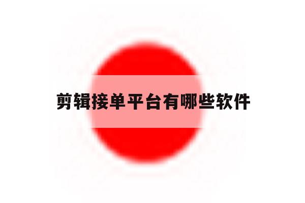 剪辑接单平台有哪些软件 剪辑接单平台有哪些软件