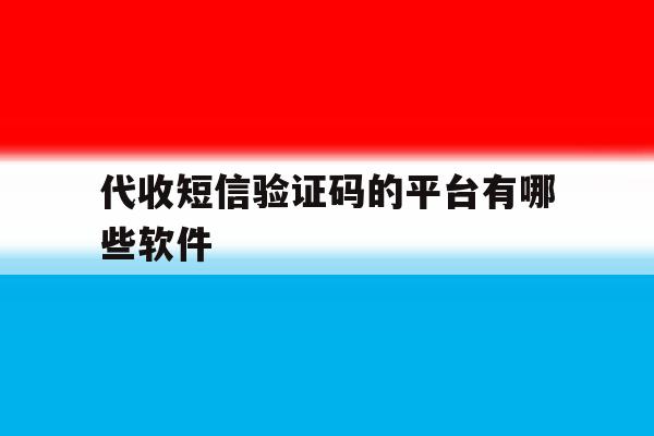 代收短信验证码的平台有哪些软件 代收短信验证码的平台有哪些软件