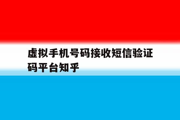 虚拟手机号码接收短信验证码平台知乎的简单介绍 虚拟手机号码接收短信验证码平台知乎的简单介绍