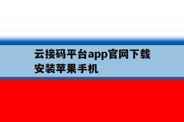云接码平台app官网下载安装苹果手机 云接码平台app官网下载安装苹果手机