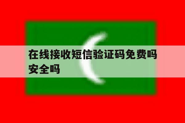 在线接收短信验证码免费吗安全吗 在线接收短信验证码免费吗安全吗