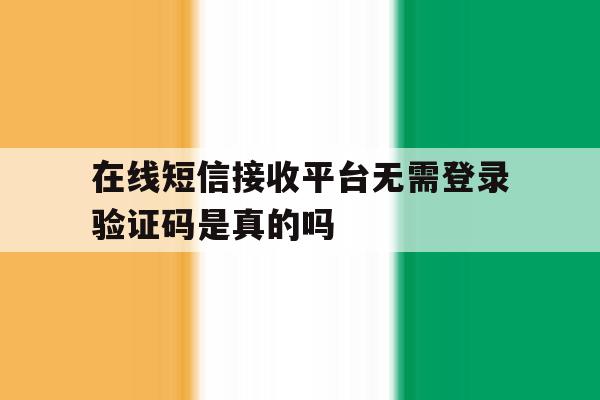 关于在线短信接收平台无需登录验证码是真的吗的信息 关于在线短信接收平台无需登录验证码是真的吗的信息