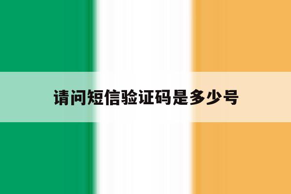 请问短信验证码是多少号 请问短信验证码是多少号