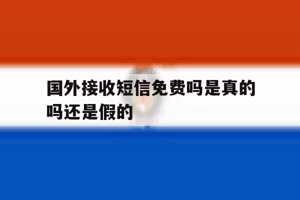 国外接收短信免费吗是真的吗还是假的 国外接收短信免费吗是真的吗还是假的