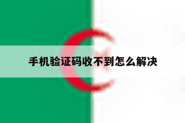 手机验证码收不到怎么解决 手机验证码收不到怎么解决