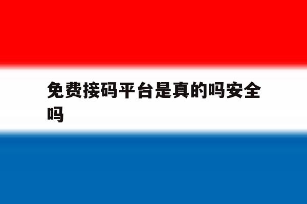 免费接码平台是真的吗安全吗 免费接码平台是真的吗安全吗